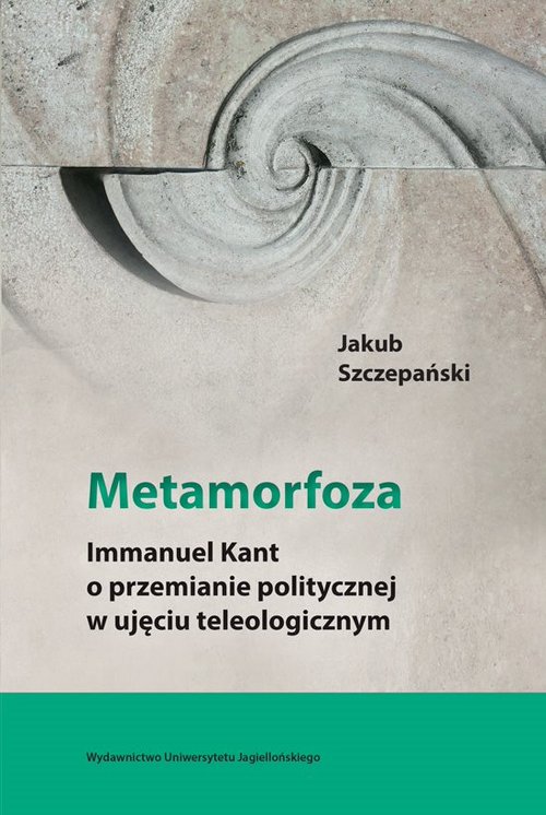 Image of Metamorfoza Immanuel Kant o przemianie politycznej w ujęciu teleologicznym