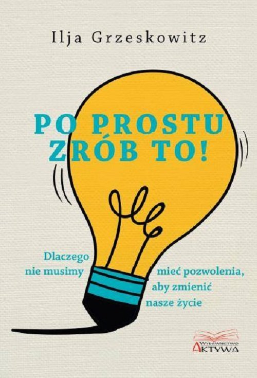 Image of Po prostu zrób to! Dlaczego nie musimy mieć pozwolenia, aby zmienić swoje życie.
