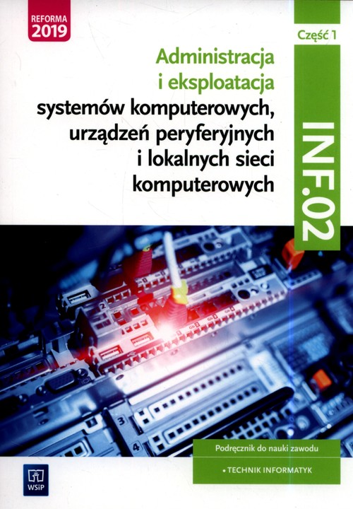 Image of Administracja i eksploatacja systemów komputerowych, urządzeń peryferyjnych i lokalnych sieci komputerowych. Kwalifikacja INF.02. Podręcznik do nauki zawodu technik informatyk Część 1 Szkoły ponadgimnazjalne i ponadpodstawowe