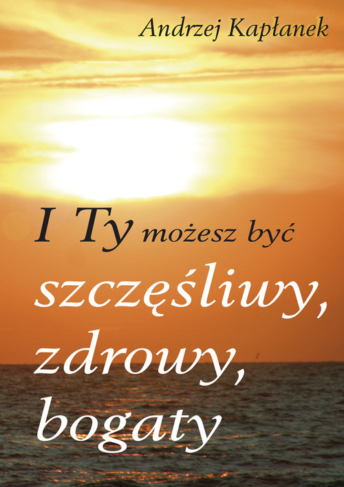 Image of I Ty możesz być szczęśliwy, zdrowy, bogaty