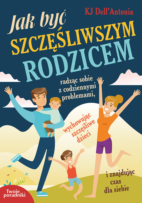 Image of Jak być szczęśliwszym rodzicem radząc sobie z codziennymi problemami, wychowując szczęśliwe dzieci i znajdując czas dla siebie