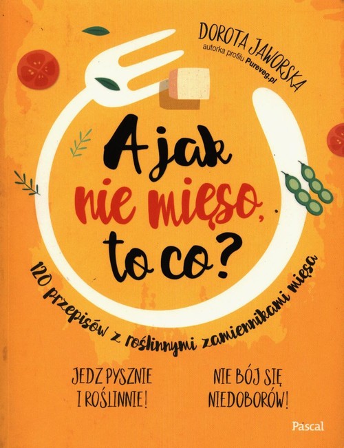 Image of A jak nie mięso to co? 120 przepisów z roślinnymi zamiennikami mięsa