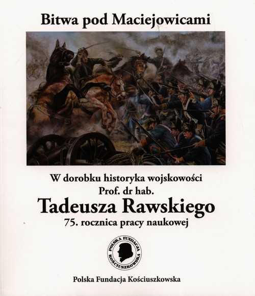Image of Bitwa pod Maciejowicami W dorobku historyka wojskowości Prof. dr hab. Tadeusza Rawskiego 75. rocznica pracy naukowej