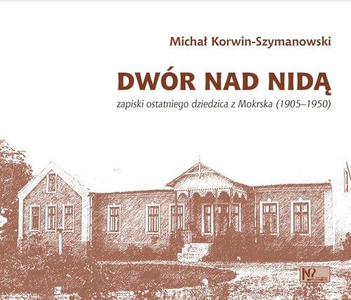 Image of Dwór nad Nidą Zapiski ostatniego dziedzica z Mokrska (1905–1950)