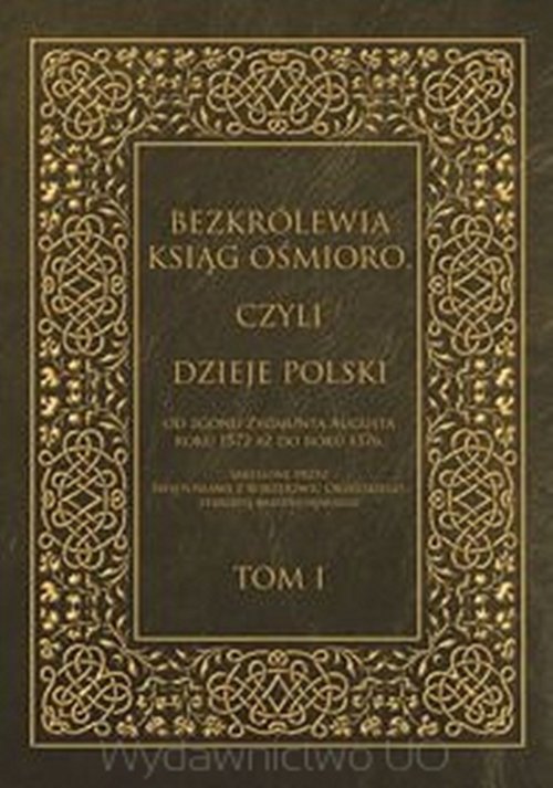 Image of Bezkrólewia ksiąg ośmioro czyli Dzieje Polski Tom 1 od zgonu Zygmunta Augusta roku 1572 aż do roku 1576, skreślone przez Świętosława z Borzejowic Orzelskiego, starostę radziejowskiego
