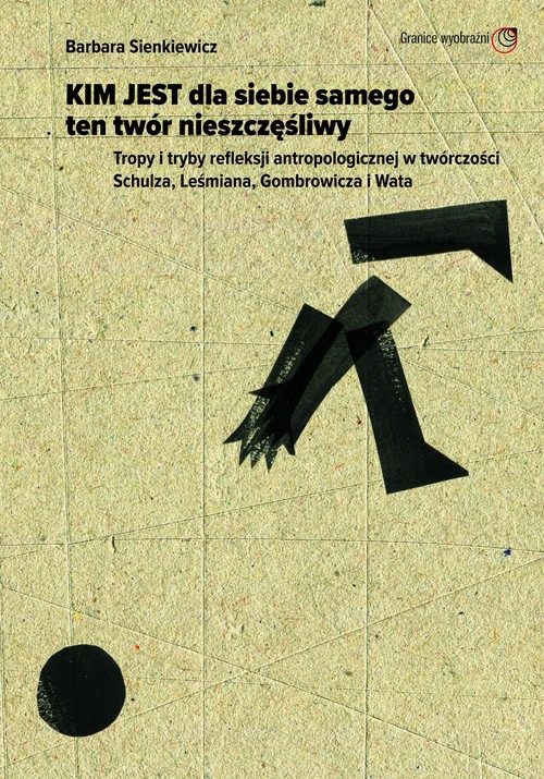 Image of Kim jest dla siebie samego ten twór nieszczęśliwy Tropy i tryby refleksji antropologicznej w twórczości Schulza, Leśmiana, Gombrowicza