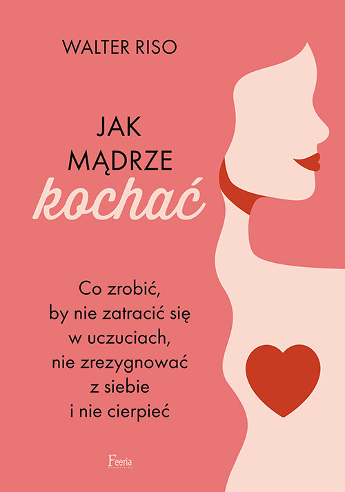 Image of Jak mądrze kochać Co zrobić, by nie zatracić się w uczuciach, nie zrezygnować z siebie i nie cierpieć