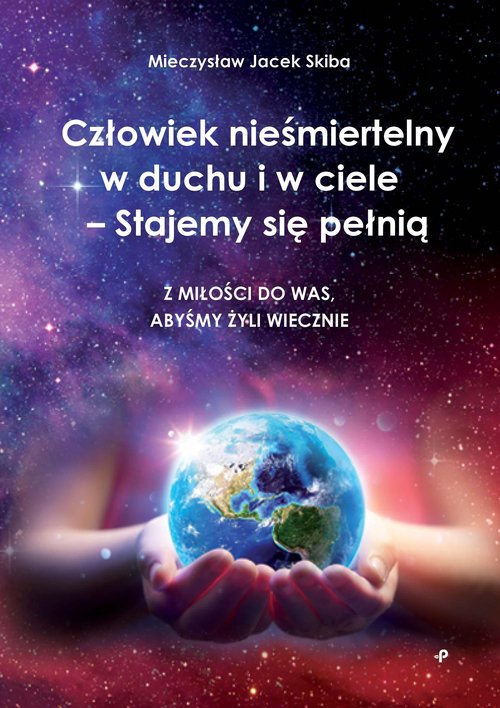 Image of Człowiek nieśmiertelny w duchu i w ciele - Stajemy się pełnią. Z miłości do was, abyśmy żyli wieczni