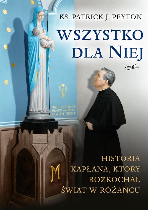 Image of Wszystko dla Niej Historia kapłana, który rozkochał świat w różańcu