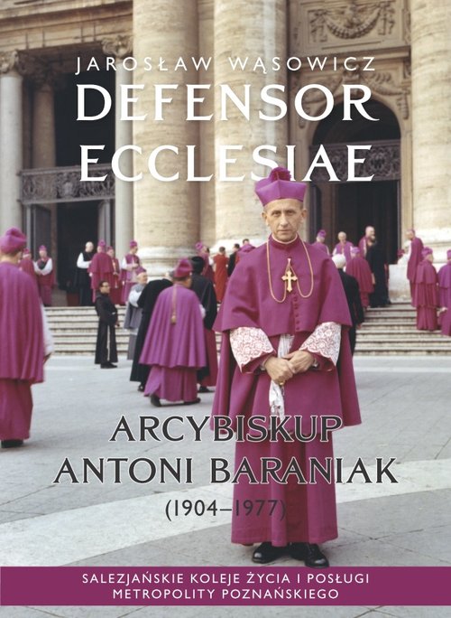 Image of Defensor Ecclesiae. Arcybiskup Antoni Baraniak (1904-1977) Salezjańskie koleje życia i posługi metropolity poznańskiego