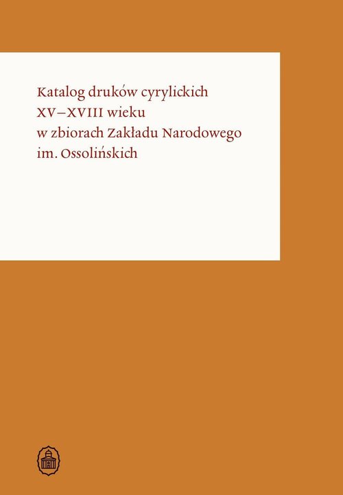 Image of Katalog druków cyrylickich XV-XVIII wieku w zbiorach Zakładu Narodowego im. Ossolińskich