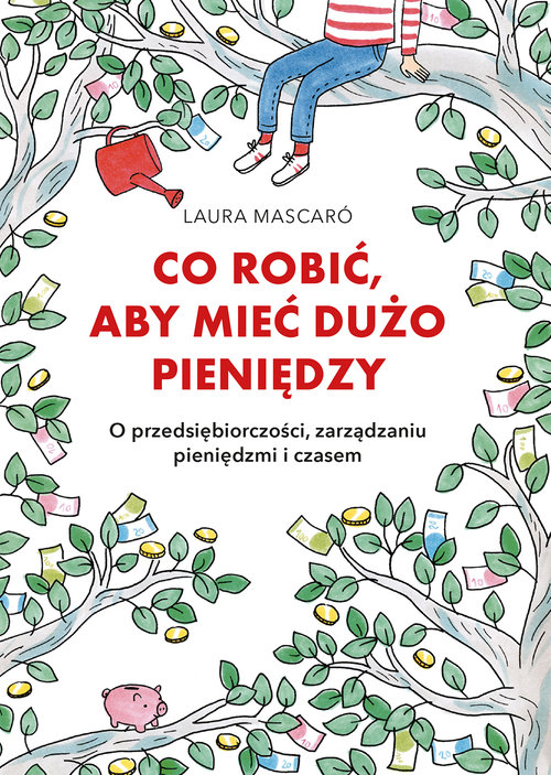 Image of Co robić, aby mieć dużo pieniędzy O przedsiębiorczości, zarządzaniu pieniędzmi i czasem