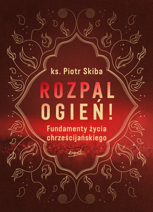 Image of Rozpal ogień! Fundamenty życia chrześcijańskiego