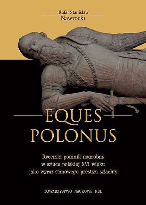 Image of Eques Polonus Rycerski pomnik nagrobny w sztuce polskiej XVI wieku jako wyraz stanowego prestiżu szlachty