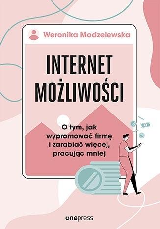 Image of Internet możliwości. O tym, jak wypromować firmę i zarabiać więcej, pracując mniej
