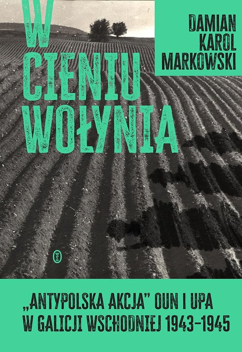 Image of W cieniu Wołynia. Antypolska akcja OUN i UPA w Galicji Wschodniej 1943-1945