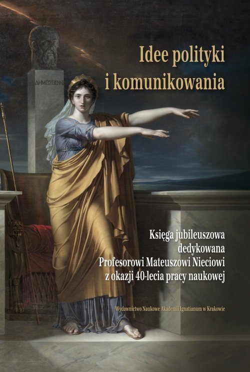 Image of Idee polityki i komunikowania Księga jubileuszowa dedykowana Profesorowi Mateuszowi Nieciowi z okazji 40-lecia pracy naukowej