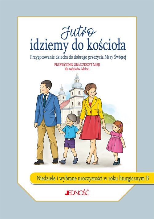 Image of Jutro idziemy do kościoła Przygotowanie dziecka do dobrego przeżycia Mszy Świętej Przewodnik orz zeszyt misji dla rodziców i dzieci Niedziele i wybrane uroczystości w roku liturgicznym B