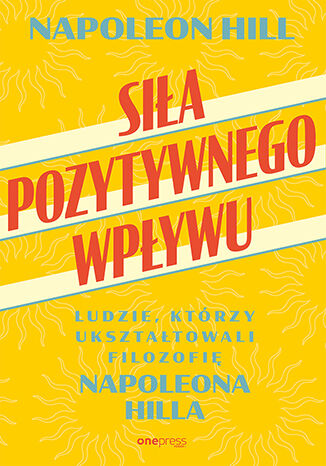 Image of Siła pozytywnego wpływu. Ludzie, którzy ukształtowali filozofię Napoleona Hilla