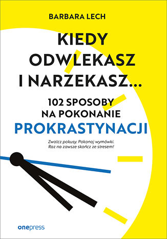 Image of Kiedy odwlekasz i narzekasz... 102 sposoby na pokonanie prokrastynacji