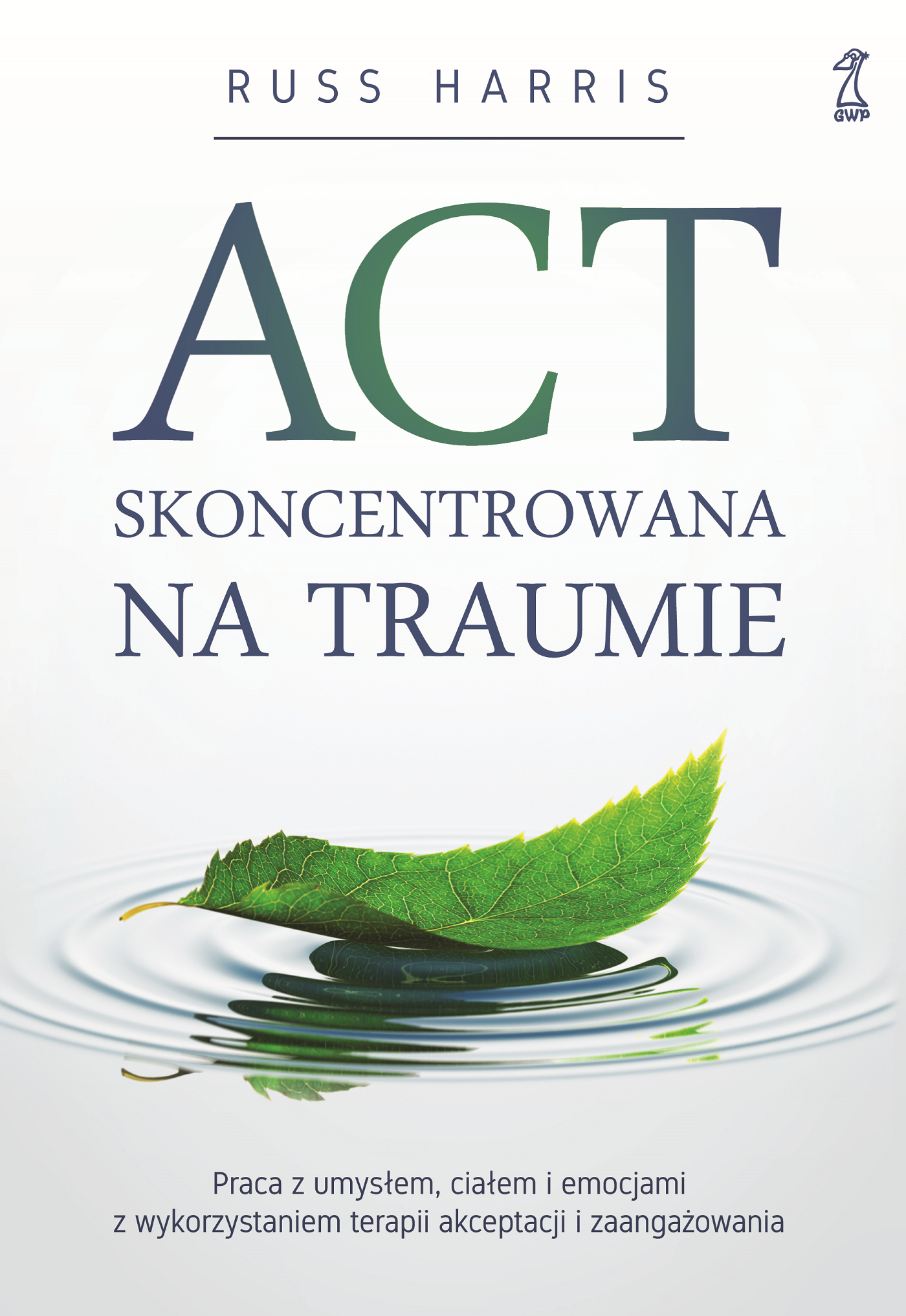 Image of ACT skoncentrowana na traumie. Praca z umysłem, ciałem i emocjami z wykorzystaniem terapii akceptacji i zaangażowania