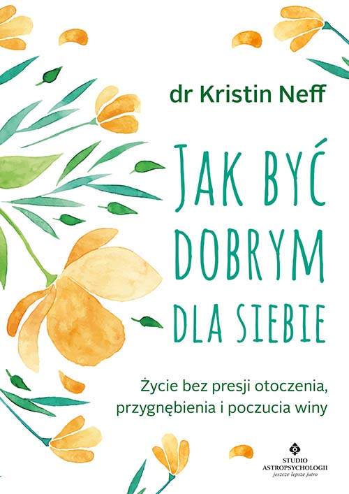 Image of Jak być dobrym dla siebie. Życie bez presji otoczenia, przygnębienia i poczucia winy wyd. 2021