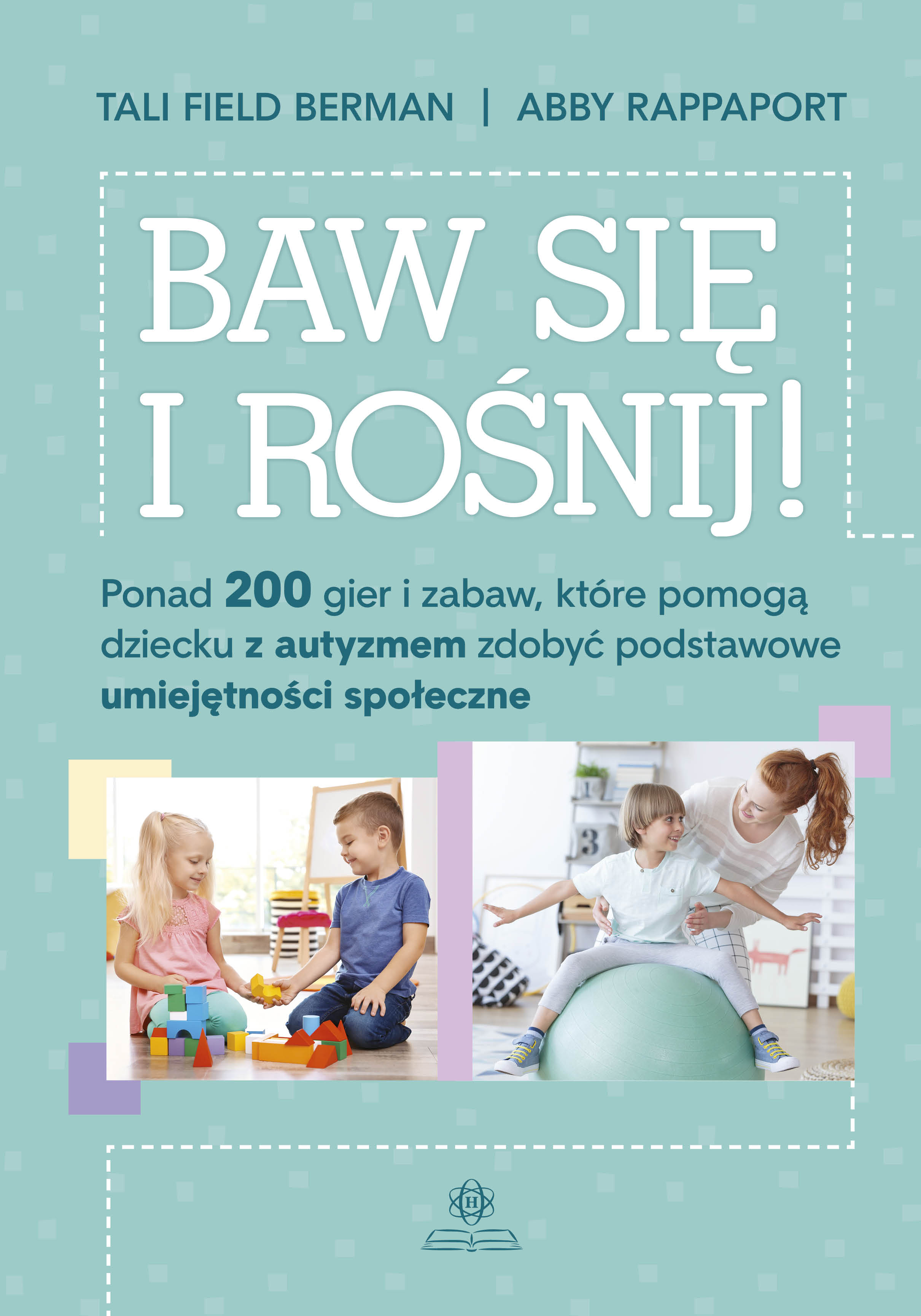 Image of Baw się i rośnij ponad 200 gier i zabaw które pomogą dziecku z autyzmem zdobyć podstawowe umiejętności społeczne