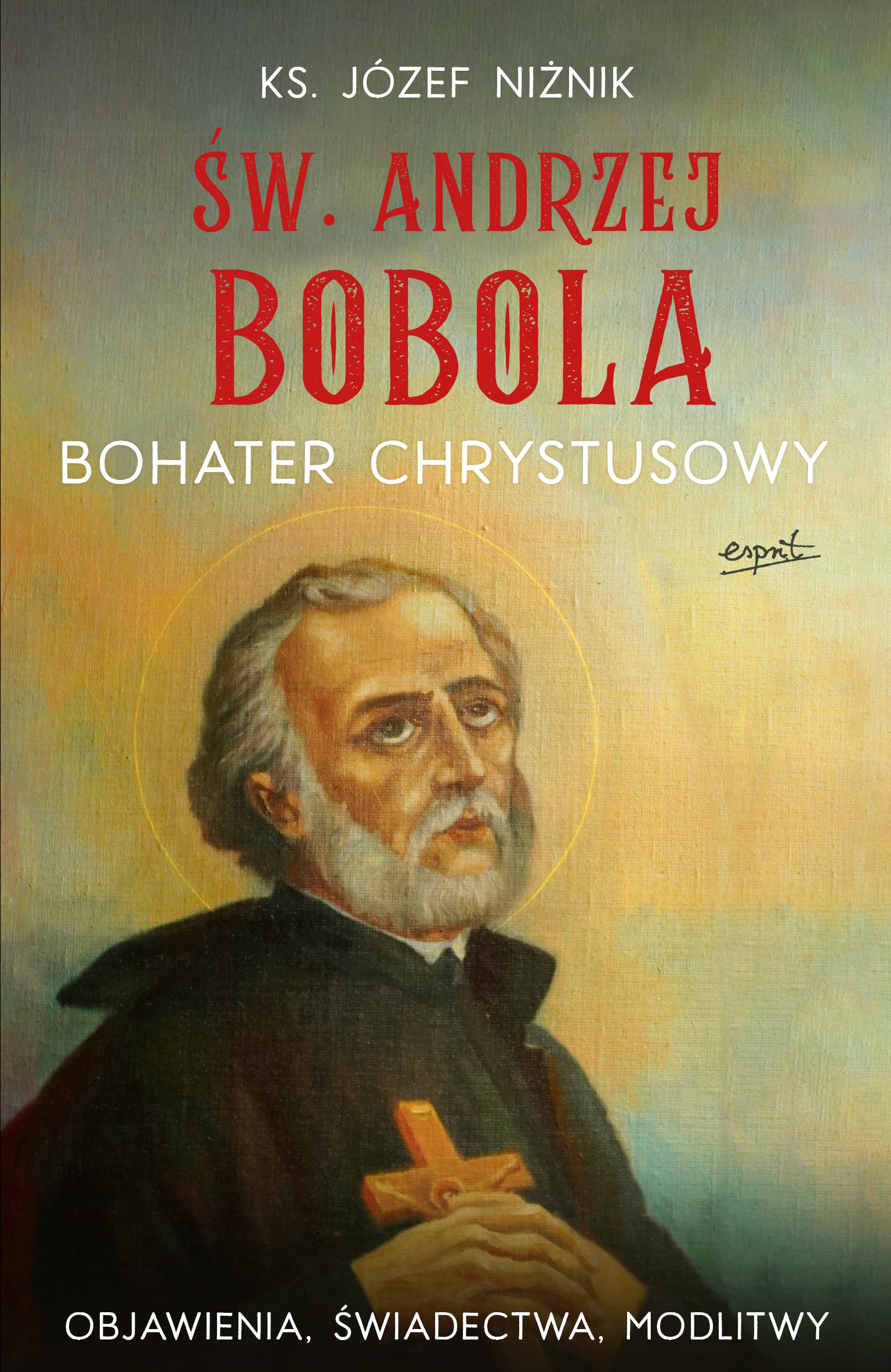 Image of Św. Andrzej Bobola. Bohater Chrystusowy. Objawienia, świadectwa, modlitwy