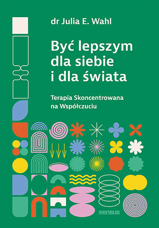 Image of Być lepszym dla siebie i dla świata. Terapia Skoncentrowana na Współczuciu