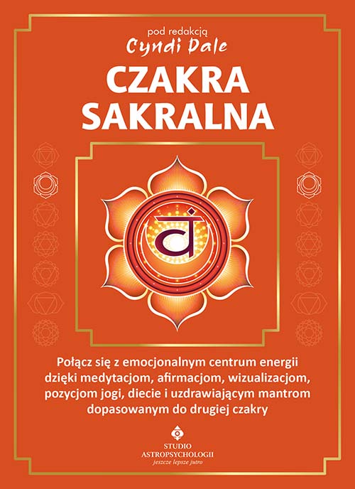 Image of Czakra sakralna. Połącz się z emocjonalnym centrum energii dzięki medytacjom, afirmacjom, wizualizacjom, pozycjom jogi, diecie i uzdrawiającym mantrom dopasowanym do drugiej czakry